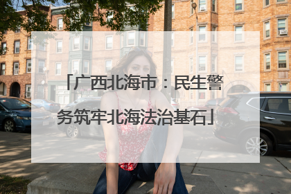 广西北海市：民生警务筑牢北海法治基石