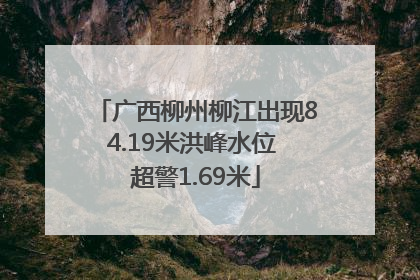 广西柳州柳江出现84.19米洪峰水位 超警1.69米