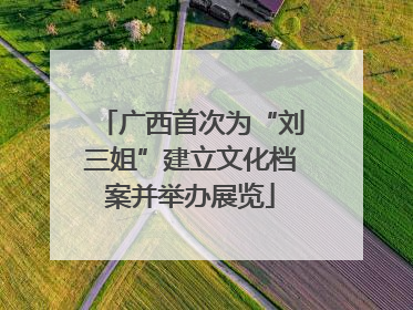 广西首次为“刘三姐”建立文化档案并举办展览