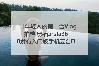 年轻人的第一台Vlog拍档 影石Insta360发布入门级手机云台Flow 2_深圳新闻网