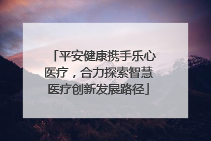 平安健康携手乐心医疗，合力探索智慧医疗创新发展路径