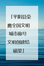 平阴县荣膺全国文明城市称号 文明创建结硕果