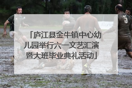 庐江县金牛镇中心幼儿园举行六一文艺汇演暨大班毕业典礼活动
