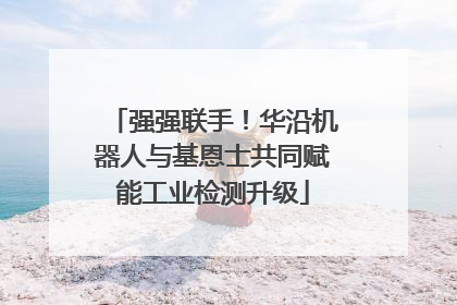 强强联手！华沿机器人与基恩士共同赋能工业检测升级
