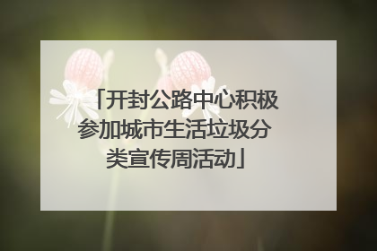 开封公路中心积极参加城市生活垃圾分类宣传周活动