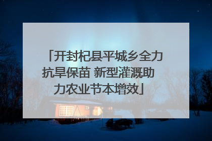 开封杞县平城乡全力抗旱保苗 新型灌溉助力农业节本增效