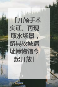 开颅手术实证、再现取水场景，路县故城遗址博物馆今起开放