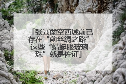 张骞凿空西域前已存在“前丝绸之路” 这些“蜻蜓眼玻璃珠”就是佐证