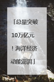总量突破10万亿元！海洋经济动能澎湃