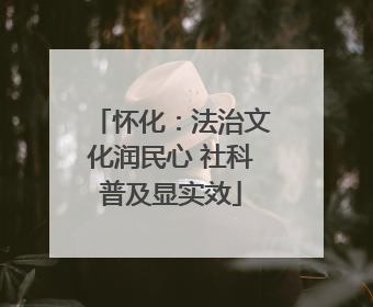 怀化：法治文化润民心 社科普及显实效