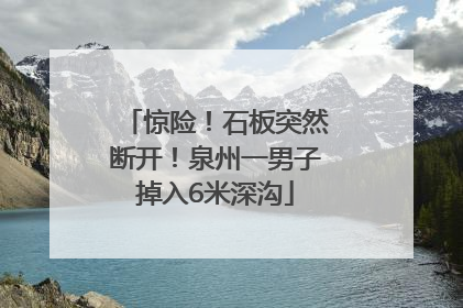 惊险！石板突然断开！泉州一男子掉入6米深沟