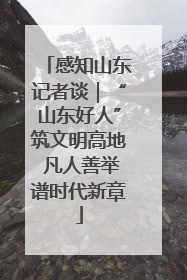 感知山东记者谈｜“山东好人”筑文明高地 凡人善举谱时代新章
