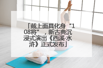 戴上面具化身“108将”，新古典沉浸式演出《西溪·水浒》正式发布