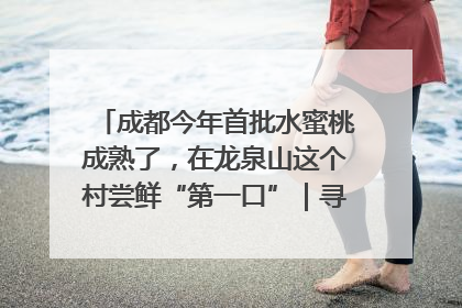 成都今年首批水蜜桃成熟了，在龙泉山这个村尝鲜“第一口”｜寻找和美乡村推荐官