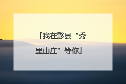 我在黟县“秀里山庄”等你