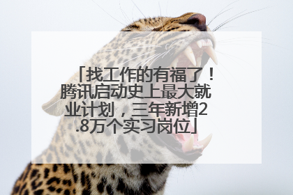 找工作的有福了！腾讯启动史上最大就业计划，三年新增2.8万个实习岗位