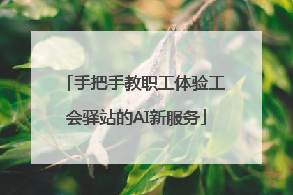 手把手教职工体验工会驿站的AI新服务