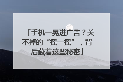 手机一晃进广告？关不掉的“摇一摇”，背后藏着这些秘密