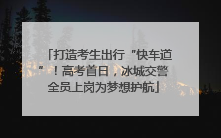打造考生出行“快车道”！高考首日，冰城交警全员上岗为梦想护航