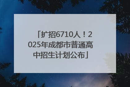 扩招6710人！2025年成都市普通高中招生计划公布