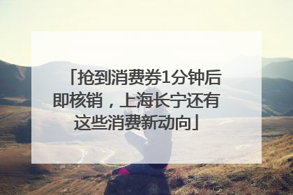 抢到消费券1分钟后即核销，上海长宁还有这些消费新动向