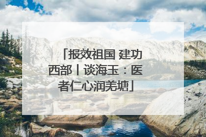 报效祖国 建功西部丨谈海玉：医者仁心润羌塘