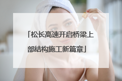 松长高速开启桥梁上部结构施工新篇章