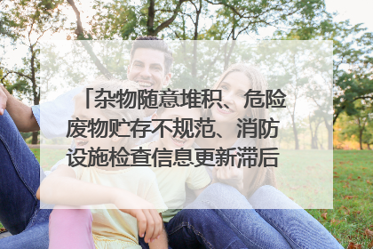 杂物随意堆积、危险废物贮存不规范、消防设施检查信息更新滞后……海口部分4S店维修区域隐患暗藏
