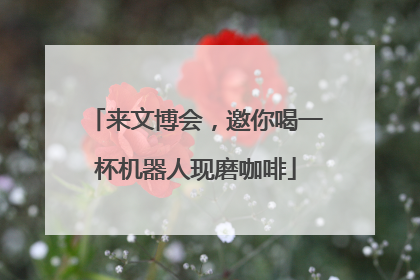 来文博会，邀你喝一杯机器人现磨咖啡