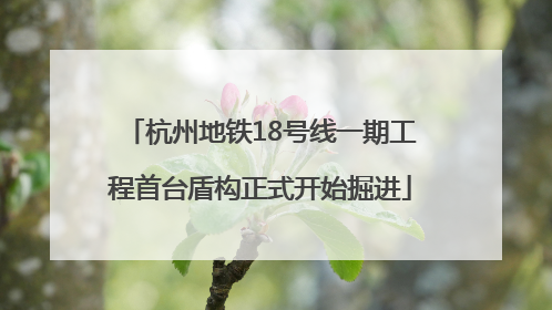 杭州地铁18号线一期工程首台盾构正式开始掘进