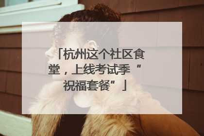 杭州这个社区食堂，上线考试季“祝福套餐”
