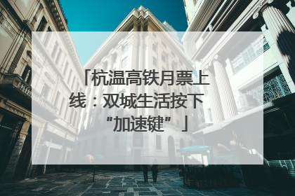杭温高铁月票上线：双城生活按下“加速键”