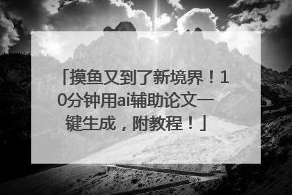 摸鱼又到了新境界！10分钟用ai辅助论文一键生成，附教程！