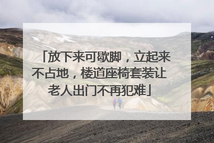放下来可歇脚，立起来不占地，楼道座椅套装让老人出门不再犯难