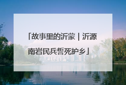 故事里的沂蒙｜沂源南岩民兵誓死护乡