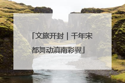 文旅开封｜千年宋都舞动滇南彩翼