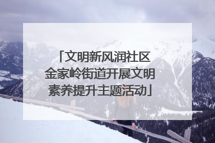 文明新风润社区 金家岭街道开展文明素养提升主题活动