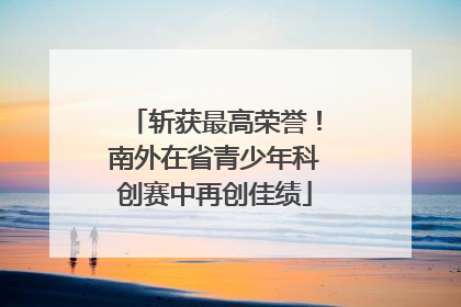 斩获最高荣誉！南外在省青少年科创赛中再创佳绩