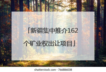 新疆集中推介162个矿业权出让项目