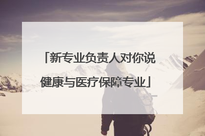 新专业负责人对你说 健康与医疗保障专业