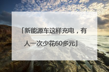 新能源车这样充电，有人一次少花60多元
