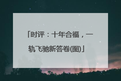 时评：十年合福，一轨飞驰新答卷(图)