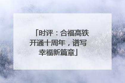 时评：合福高铁开通十周年，谱写幸福新篇章