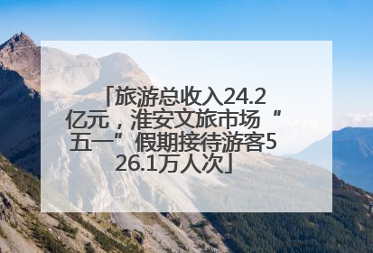 旅游总收入24.2亿元，淮安文旅市场“五一”假期接待游客526.1万人次
