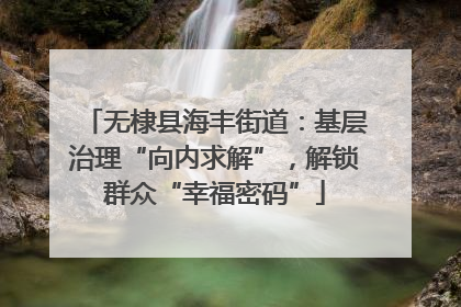 无棣县海丰街道：基层治理“向内求解”，解锁群众“幸福密码”