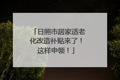 日照市居家适老化改造补贴来了！这样申领！
