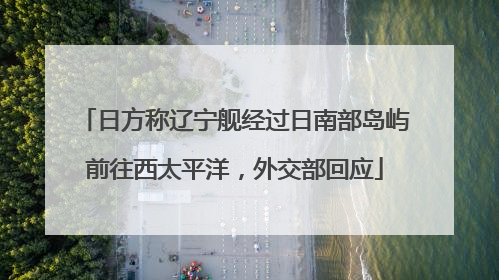 日方称辽宁舰经过日南部岛屿前往西太平洋，外交部回应