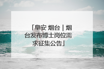 早安 烟台｜烟台发布博士岗位需求征集公告
