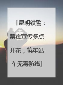 昆明铁警：禁毒宣传多点开花，筑牢站车无毒防线