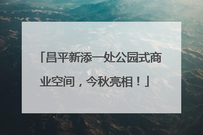 昌平新添一处公园式商业空间，今秋亮相！